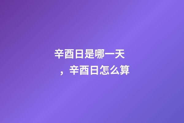 辛酉日是哪一天，辛酉日怎么算